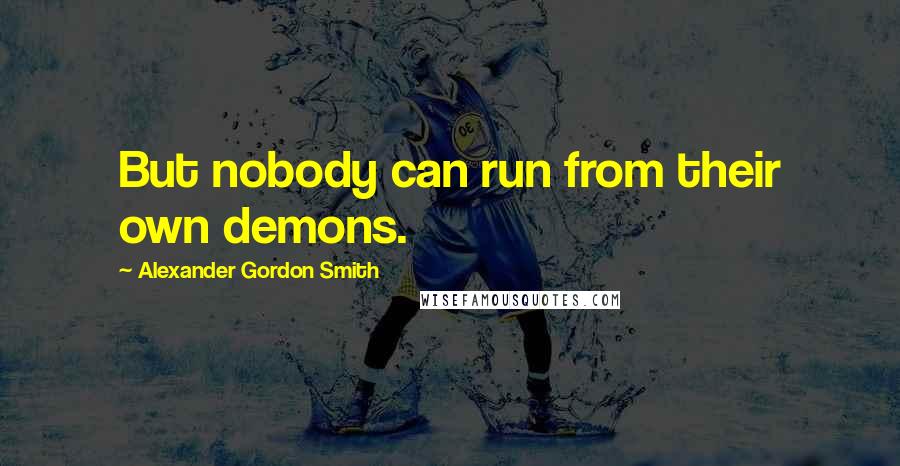 Alexander Gordon Smith Quotes: But nobody can run from their own demons.
