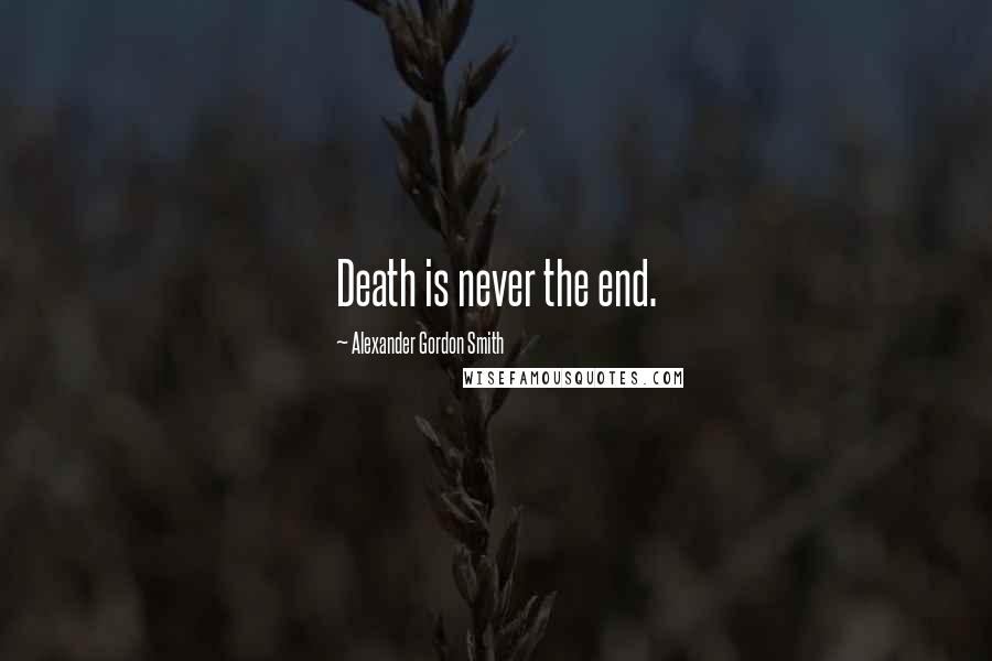 Alexander Gordon Smith Quotes: Death is never the end.