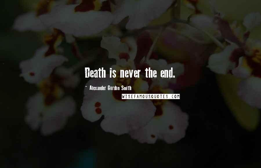 Alexander Gordon Smith Quotes: Death is never the end.