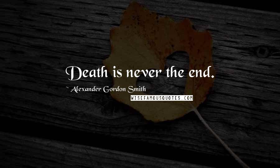 Alexander Gordon Smith Quotes: Death is never the end.