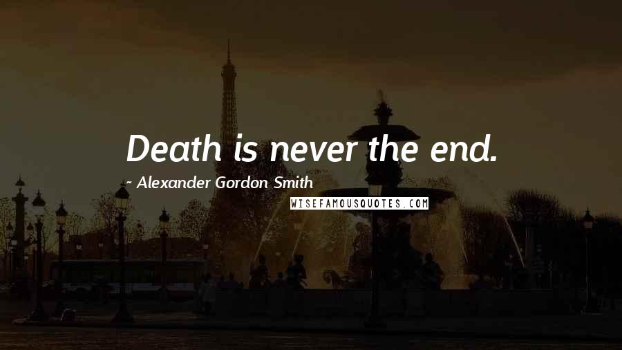 Alexander Gordon Smith Quotes: Death is never the end.