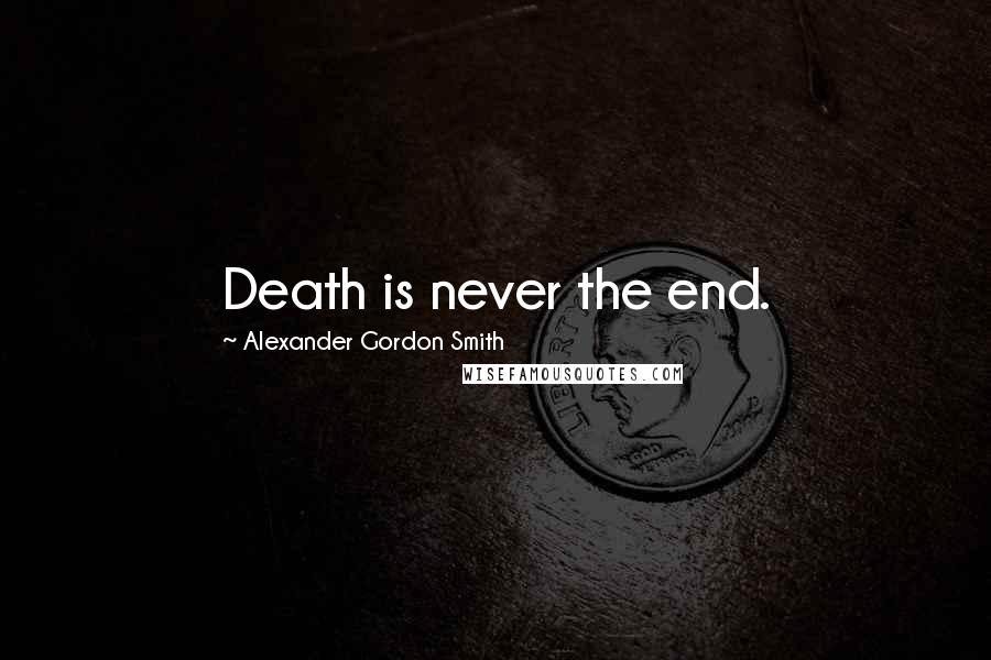 Alexander Gordon Smith Quotes: Death is never the end.