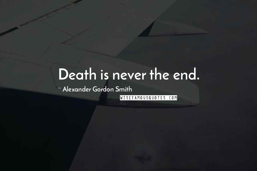 Alexander Gordon Smith Quotes: Death is never the end.