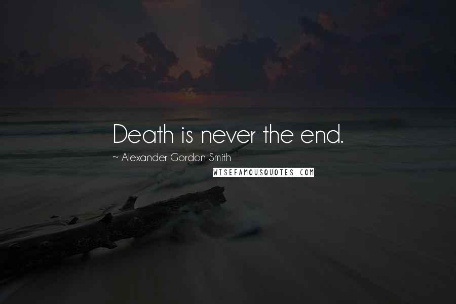 Alexander Gordon Smith Quotes: Death is never the end.