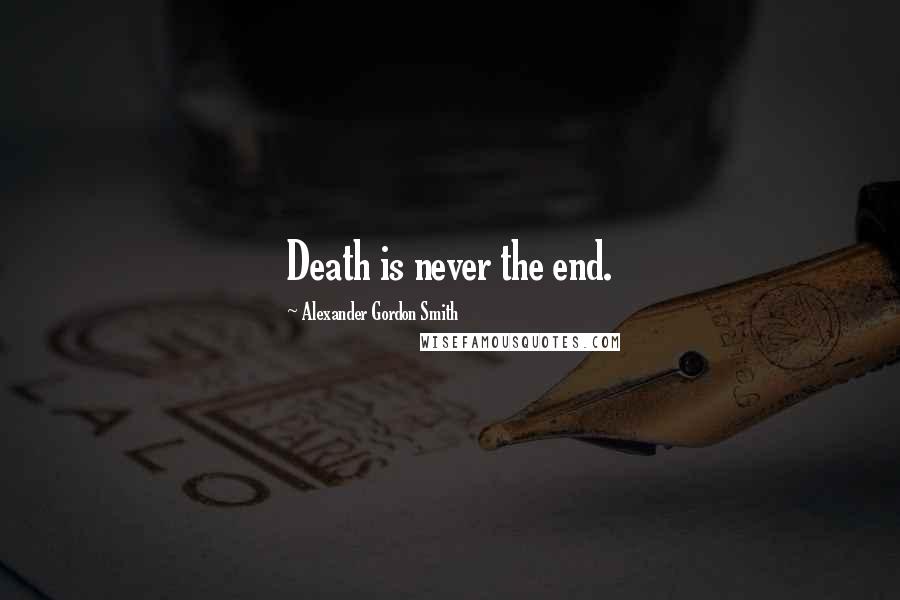 Alexander Gordon Smith Quotes: Death is never the end.