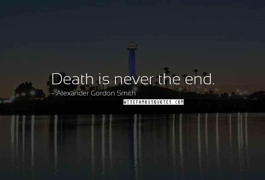 Alexander Gordon Smith Quotes: Death is never the end.