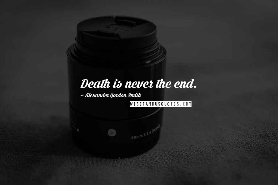 Alexander Gordon Smith Quotes: Death is never the end.