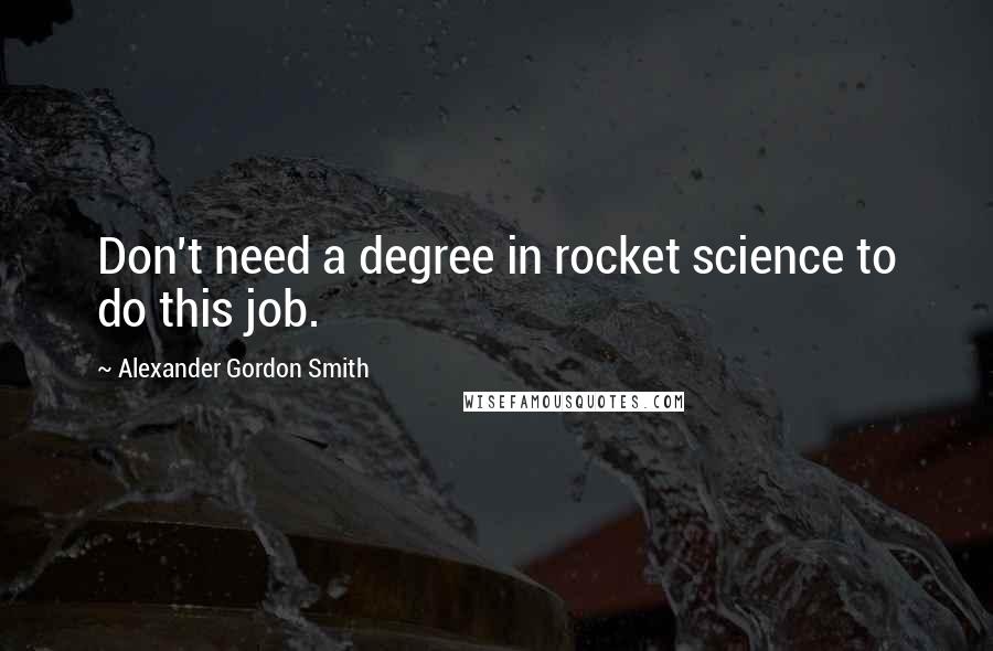 Alexander Gordon Smith Quotes: Don't need a degree in rocket science to do this job.