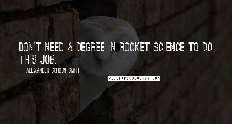 Alexander Gordon Smith Quotes: Don't need a degree in rocket science to do this job.