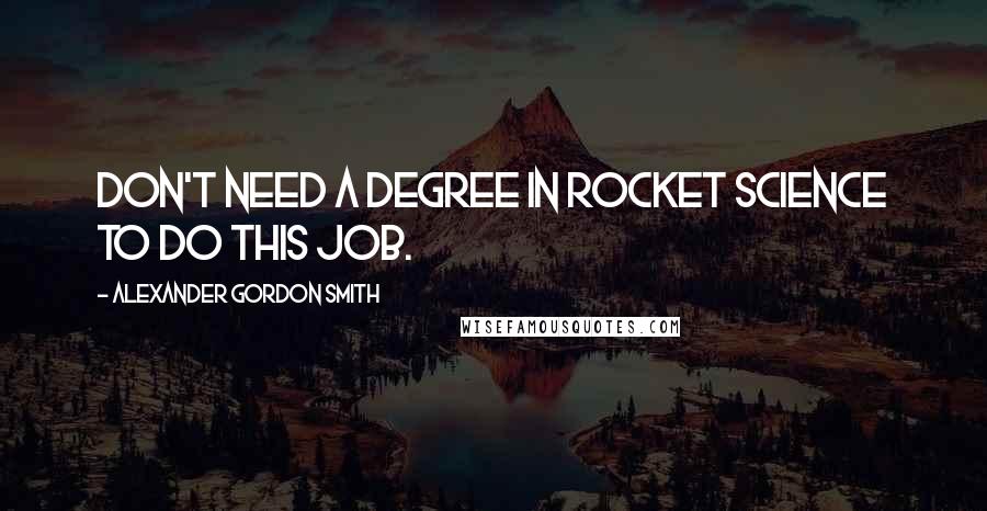 Alexander Gordon Smith Quotes: Don't need a degree in rocket science to do this job.