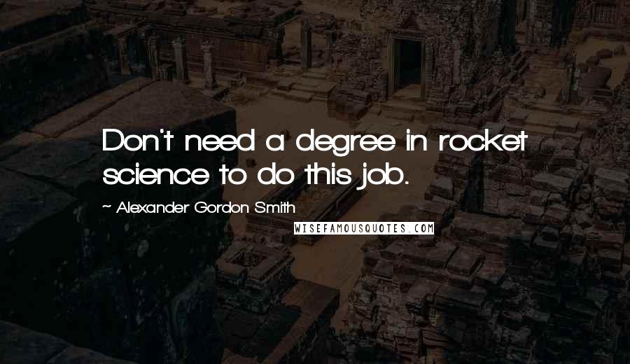 Alexander Gordon Smith Quotes: Don't need a degree in rocket science to do this job.