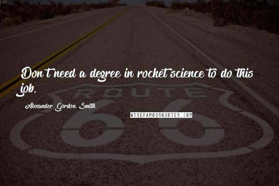 Alexander Gordon Smith Quotes: Don't need a degree in rocket science to do this job.