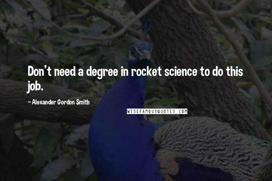 Alexander Gordon Smith Quotes: Don't need a degree in rocket science to do this job.