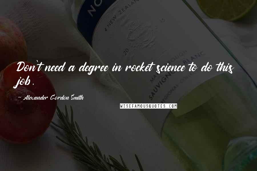 Alexander Gordon Smith Quotes: Don't need a degree in rocket science to do this job.