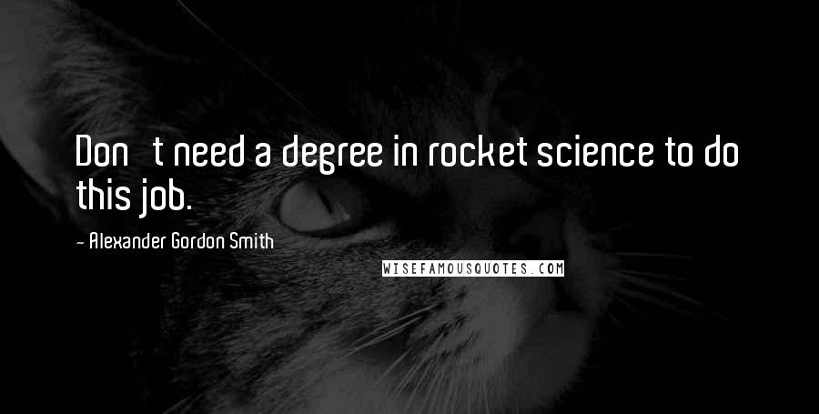 Alexander Gordon Smith Quotes: Don't need a degree in rocket science to do this job.