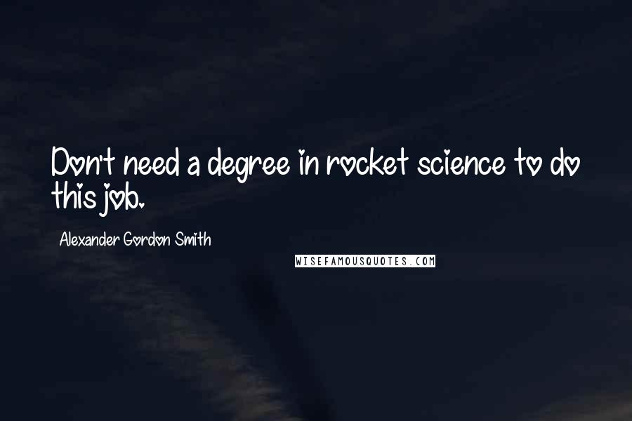 Alexander Gordon Smith Quotes: Don't need a degree in rocket science to do this job.