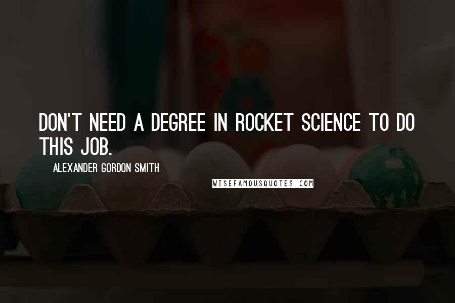 Alexander Gordon Smith Quotes: Don't need a degree in rocket science to do this job.
