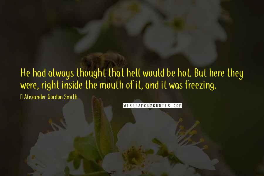 Alexander Gordon Smith Quotes: He had always thought that hell would be hot. But here they were, right inside the mouth of it, and it was freezing.