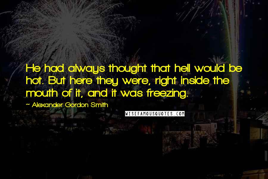 Alexander Gordon Smith Quotes: He had always thought that hell would be hot. But here they were, right inside the mouth of it, and it was freezing.