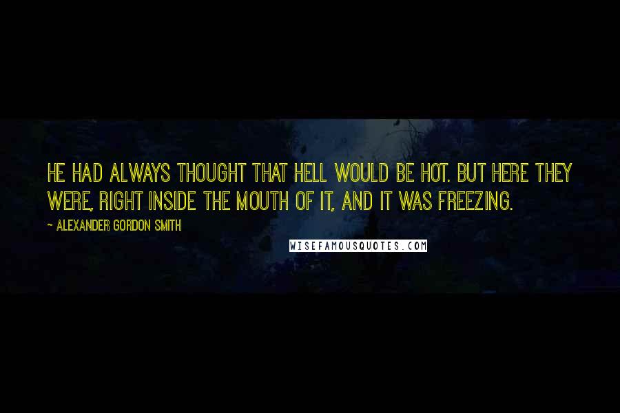 Alexander Gordon Smith Quotes: He had always thought that hell would be hot. But here they were, right inside the mouth of it, and it was freezing.