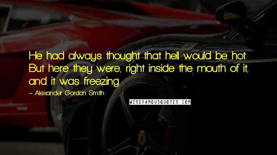 Alexander Gordon Smith Quotes: He had always thought that hell would be hot. But here they were, right inside the mouth of it, and it was freezing.