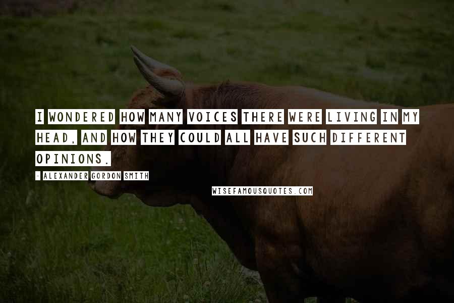 Alexander Gordon Smith Quotes: I wondered how many voices there were living in my head, and how they could all have such different opinions.