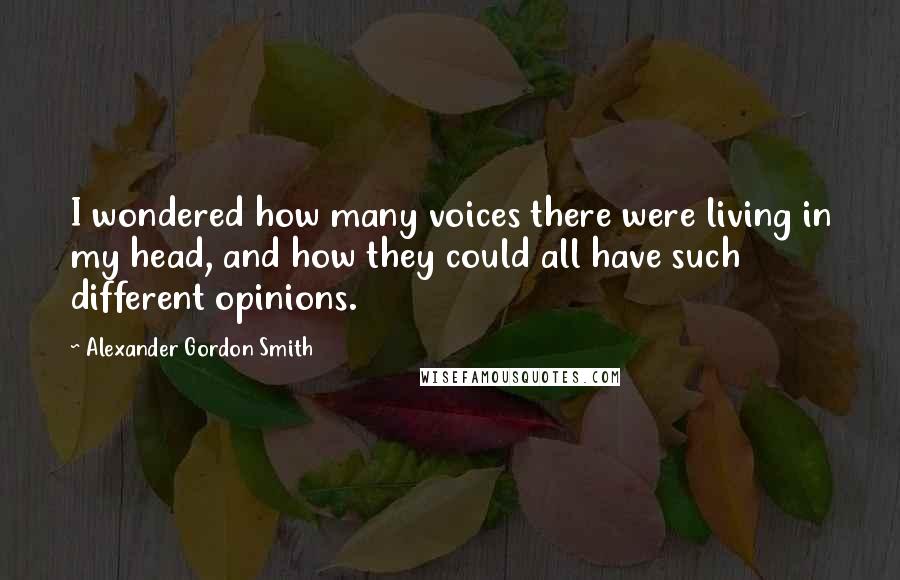 Alexander Gordon Smith Quotes: I wondered how many voices there were living in my head, and how they could all have such different opinions.
