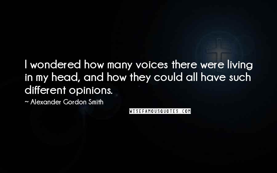 Alexander Gordon Smith Quotes: I wondered how many voices there were living in my head, and how they could all have such different opinions.