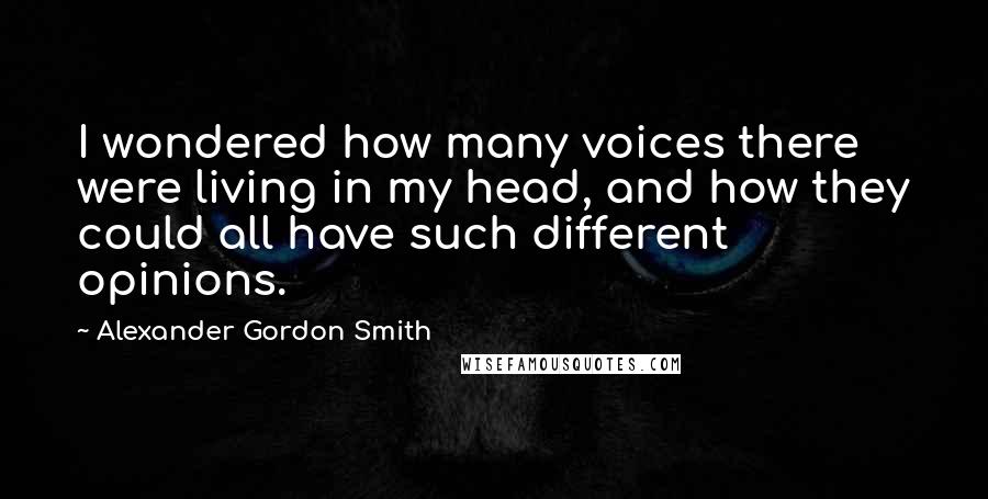 Alexander Gordon Smith Quotes: I wondered how many voices there were living in my head, and how they could all have such different opinions.