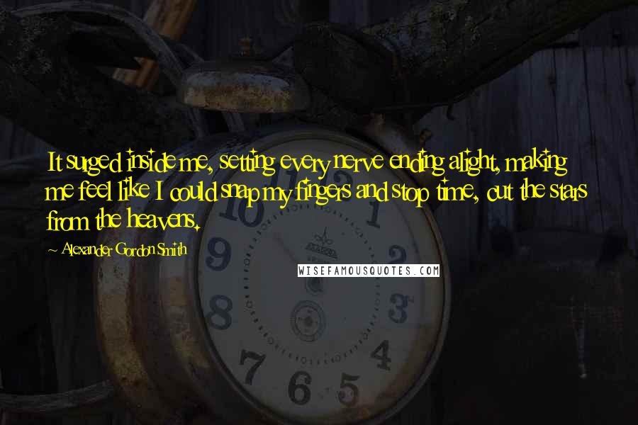 Alexander Gordon Smith Quotes: It surged inside me, setting every nerve ending alight, making me feel like I could snap my fingers and stop time, cut the stars from the heavens.