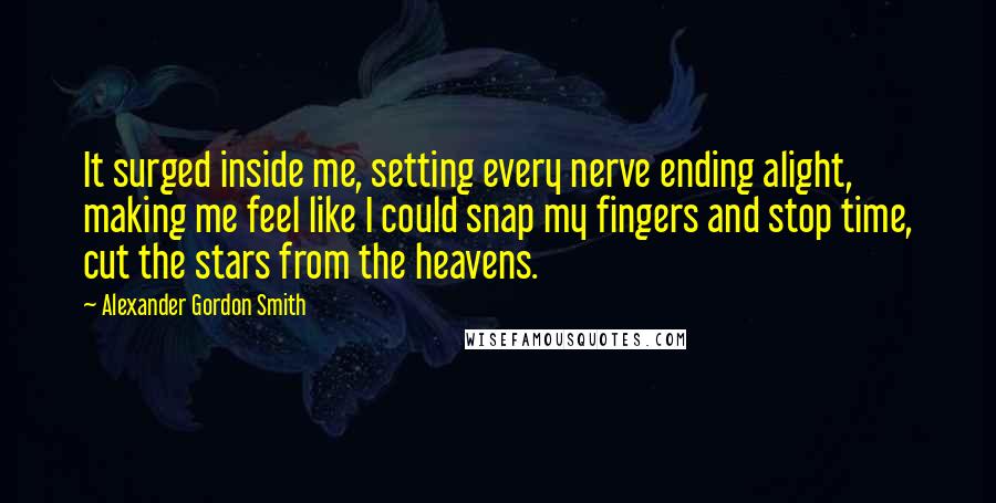 Alexander Gordon Smith Quotes: It surged inside me, setting every nerve ending alight, making me feel like I could snap my fingers and stop time, cut the stars from the heavens.