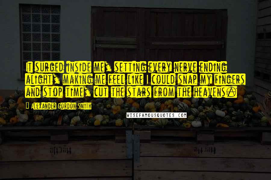 Alexander Gordon Smith Quotes: It surged inside me, setting every nerve ending alight, making me feel like I could snap my fingers and stop time, cut the stars from the heavens.