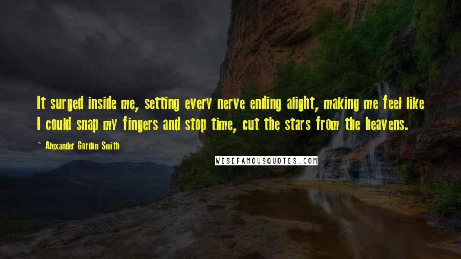 Alexander Gordon Smith Quotes: It surged inside me, setting every nerve ending alight, making me feel like I could snap my fingers and stop time, cut the stars from the heavens.