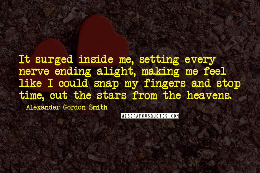 Alexander Gordon Smith Quotes: It surged inside me, setting every nerve ending alight, making me feel like I could snap my fingers and stop time, cut the stars from the heavens.