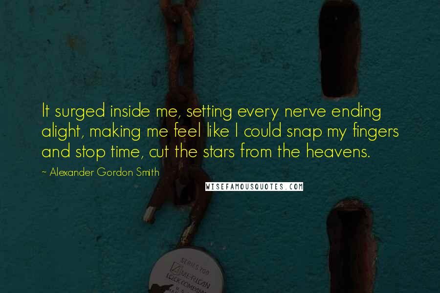 Alexander Gordon Smith Quotes: It surged inside me, setting every nerve ending alight, making me feel like I could snap my fingers and stop time, cut the stars from the heavens.