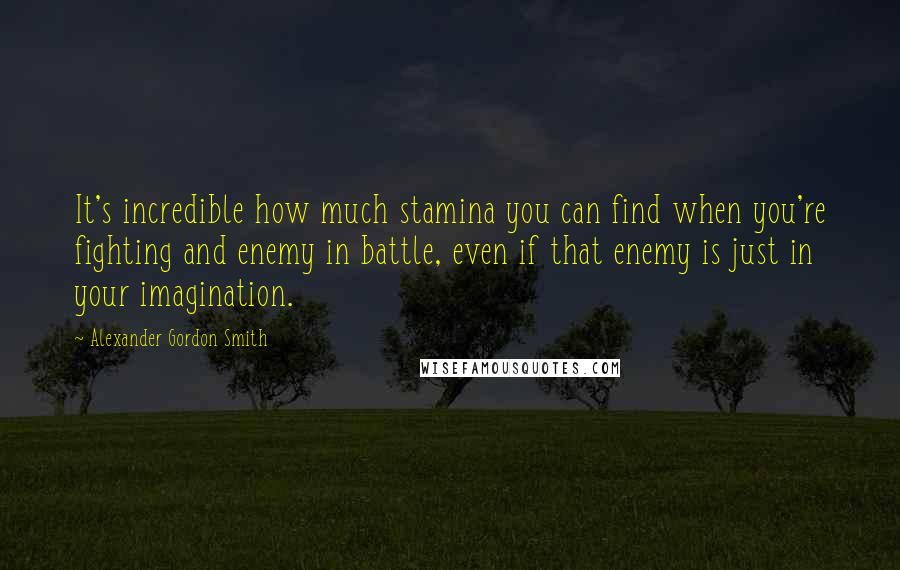 Alexander Gordon Smith Quotes: It's incredible how much stamina you can find when you're fighting and enemy in battle, even if that enemy is just in your imagination.