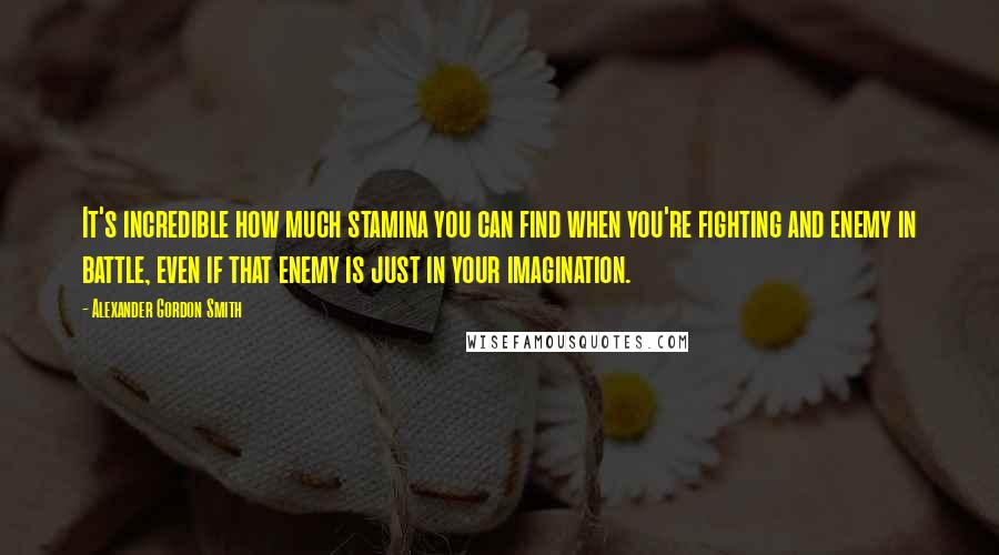 Alexander Gordon Smith Quotes: It's incredible how much stamina you can find when you're fighting and enemy in battle, even if that enemy is just in your imagination.