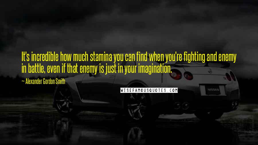 Alexander Gordon Smith Quotes: It's incredible how much stamina you can find when you're fighting and enemy in battle, even if that enemy is just in your imagination.