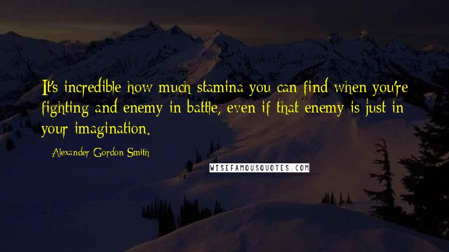 Alexander Gordon Smith Quotes: It's incredible how much stamina you can find when you're fighting and enemy in battle, even if that enemy is just in your imagination.