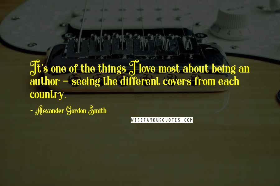 Alexander Gordon Smith Quotes: It's one of the things I love most about being an author - seeing the different covers from each country.