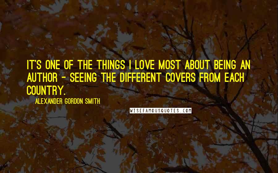 Alexander Gordon Smith Quotes: It's one of the things I love most about being an author - seeing the different covers from each country.