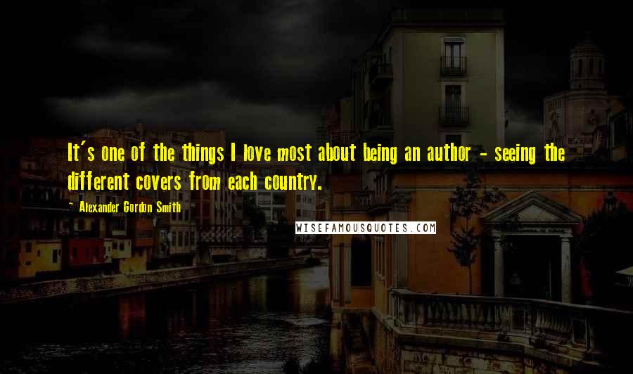 Alexander Gordon Smith Quotes: It's one of the things I love most about being an author - seeing the different covers from each country.