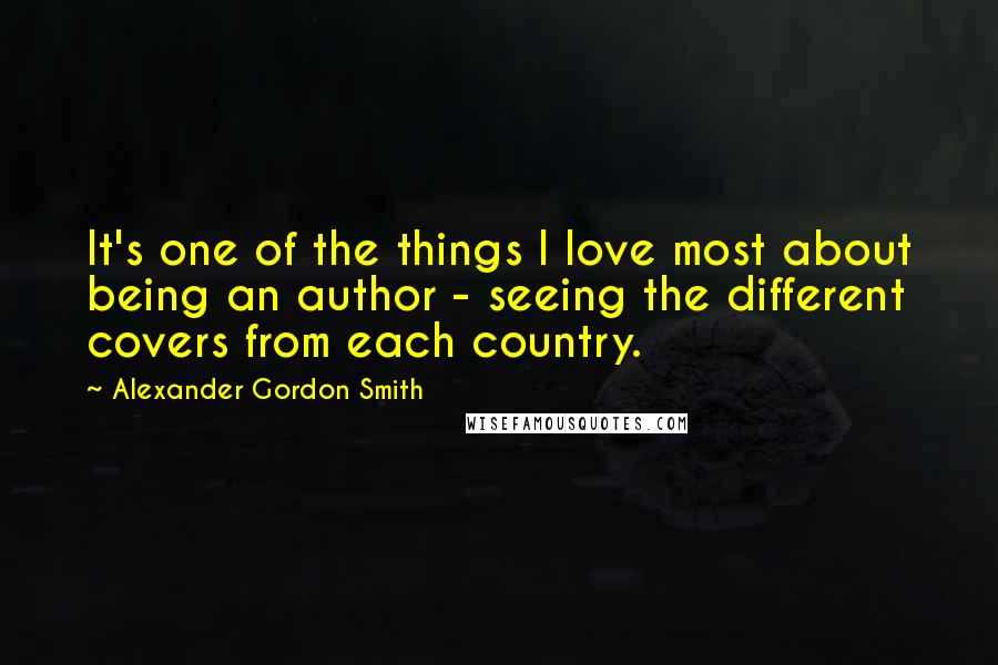 Alexander Gordon Smith Quotes: It's one of the things I love most about being an author - seeing the different covers from each country.