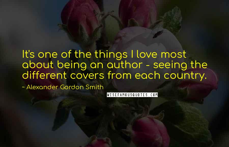 Alexander Gordon Smith Quotes: It's one of the things I love most about being an author - seeing the different covers from each country.