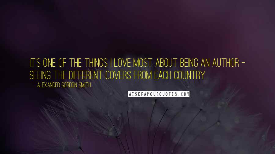 Alexander Gordon Smith Quotes: It's one of the things I love most about being an author - seeing the different covers from each country.