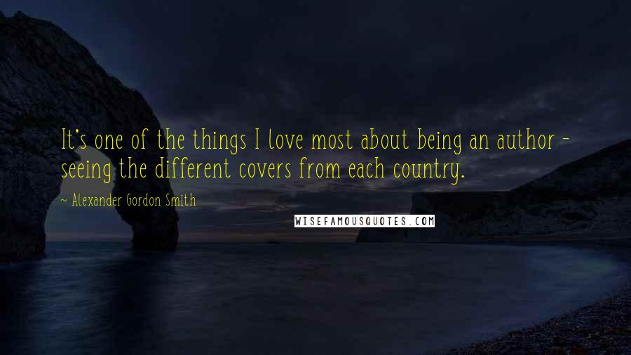 Alexander Gordon Smith Quotes: It's one of the things I love most about being an author - seeing the different covers from each country.