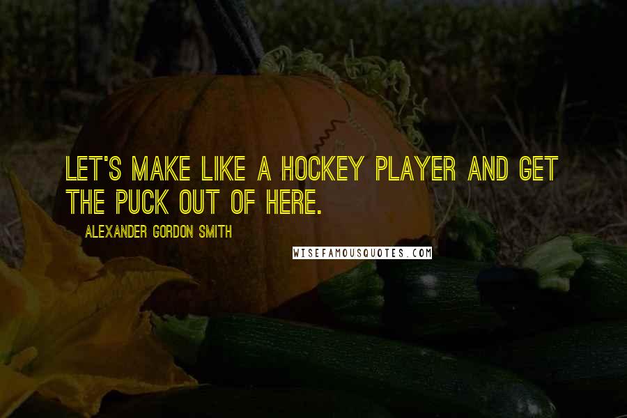 Alexander Gordon Smith Quotes: Let's make like a hockey player and get the puck out of here.