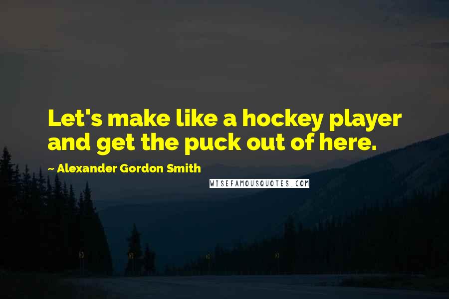 Alexander Gordon Smith Quotes: Let's make like a hockey player and get the puck out of here.