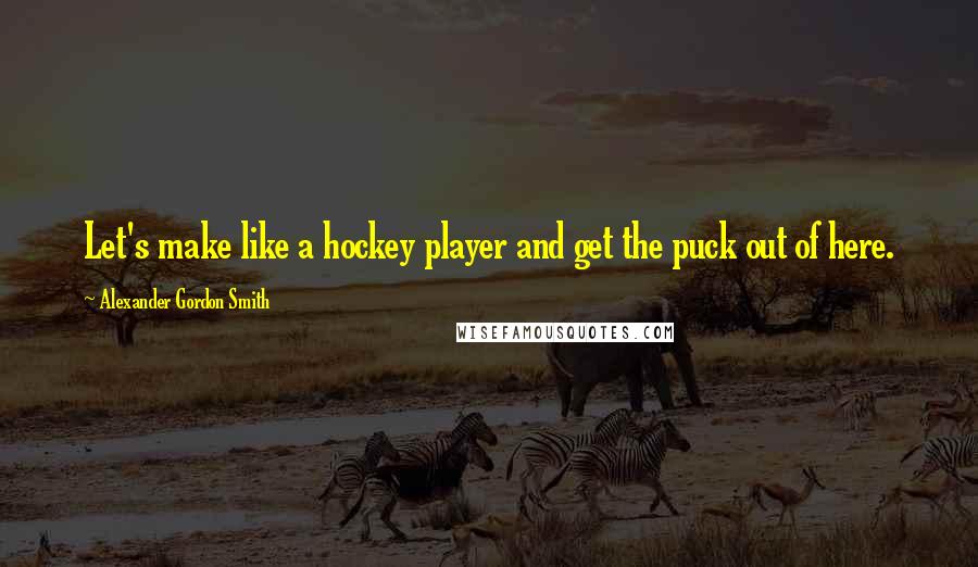 Alexander Gordon Smith Quotes: Let's make like a hockey player and get the puck out of here.