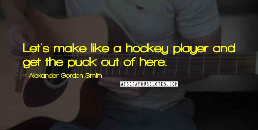 Alexander Gordon Smith Quotes: Let's make like a hockey player and get the puck out of here.